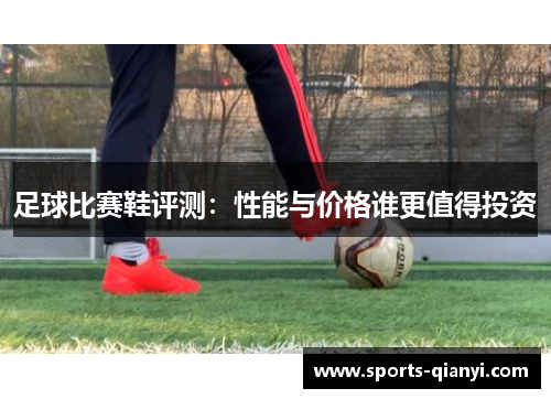 足球比赛鞋评测：性能与价格谁更值得投资