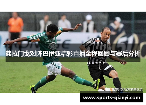 弗拉门戈对阵巴伊亚精彩直播全程回顾与赛后分析